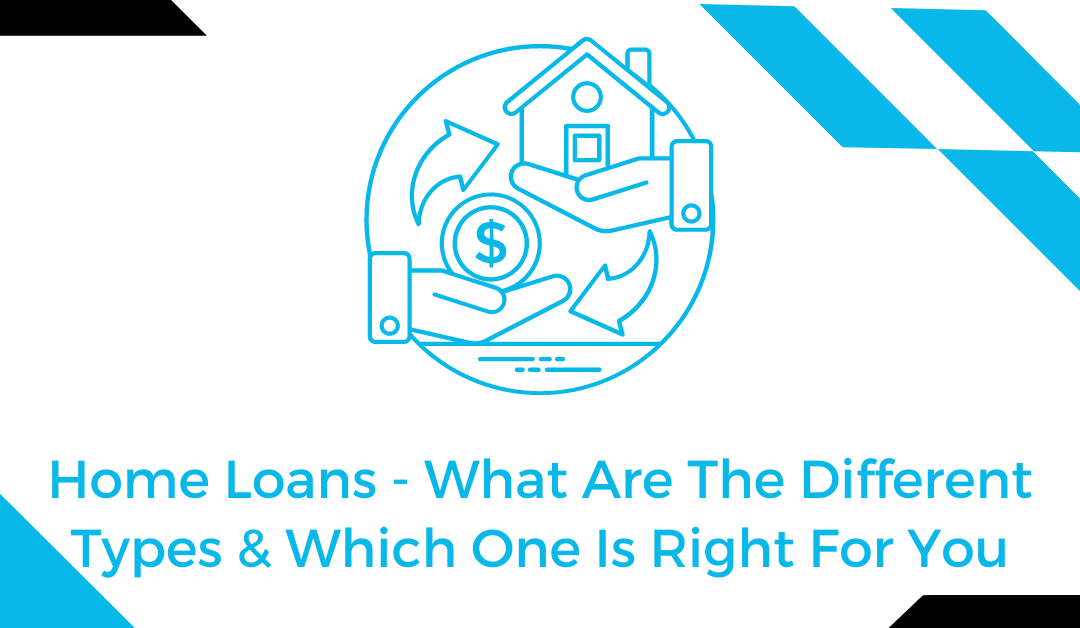 Home Loans – What Are The Different Types & Which One Is Right For You