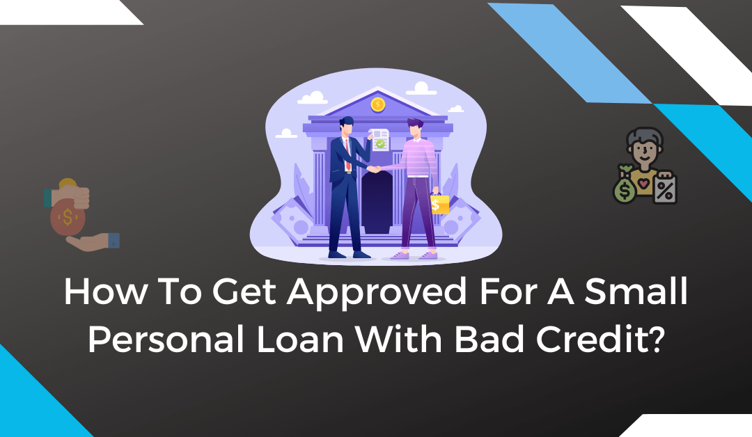 How To Get Approved For A Small Personal Loan With Bad Credit