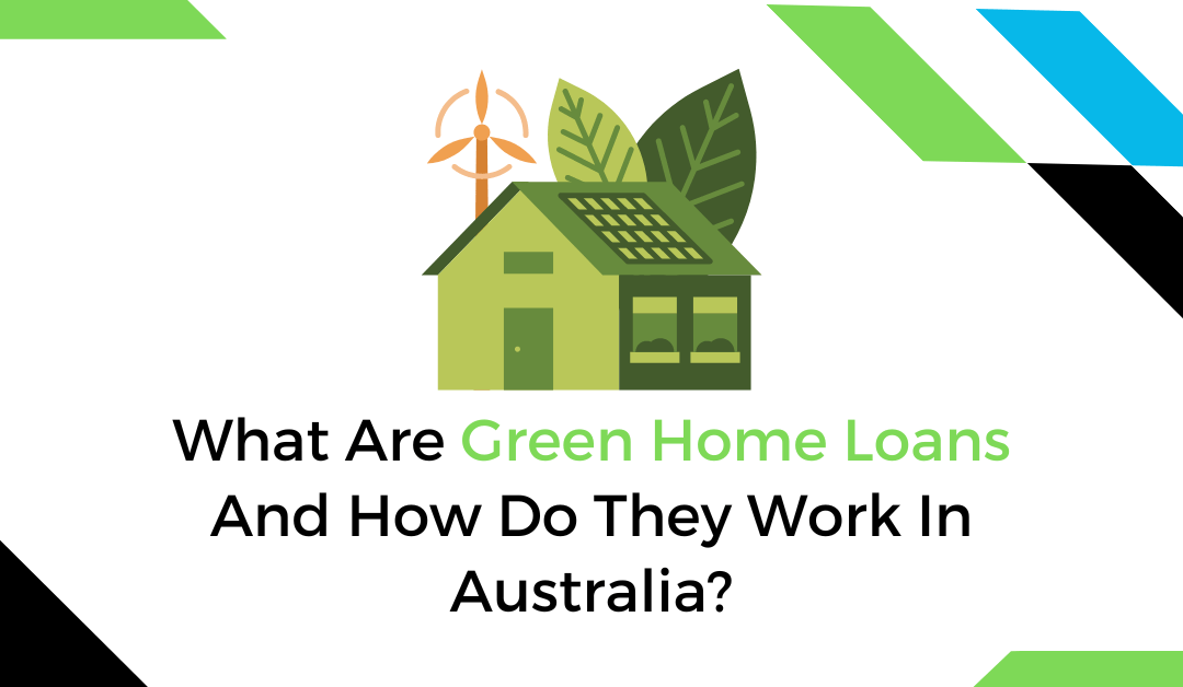 What Are Green Home Loans And How Do They Work In Australia