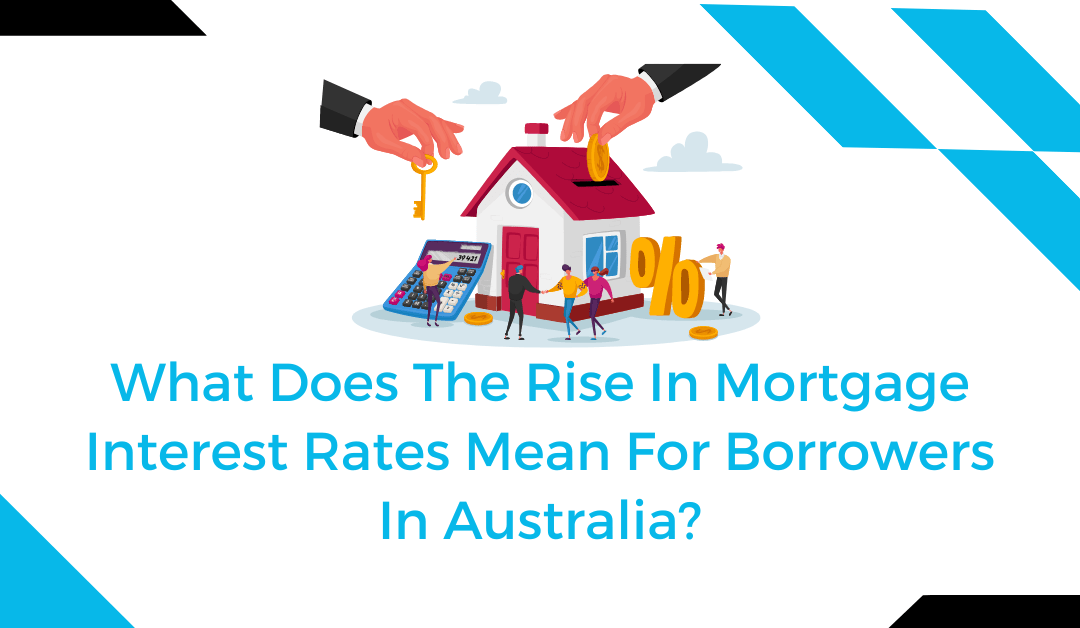 What Does The Rise In Mortgage Interest Rates Mean For Borrowers In Australia?