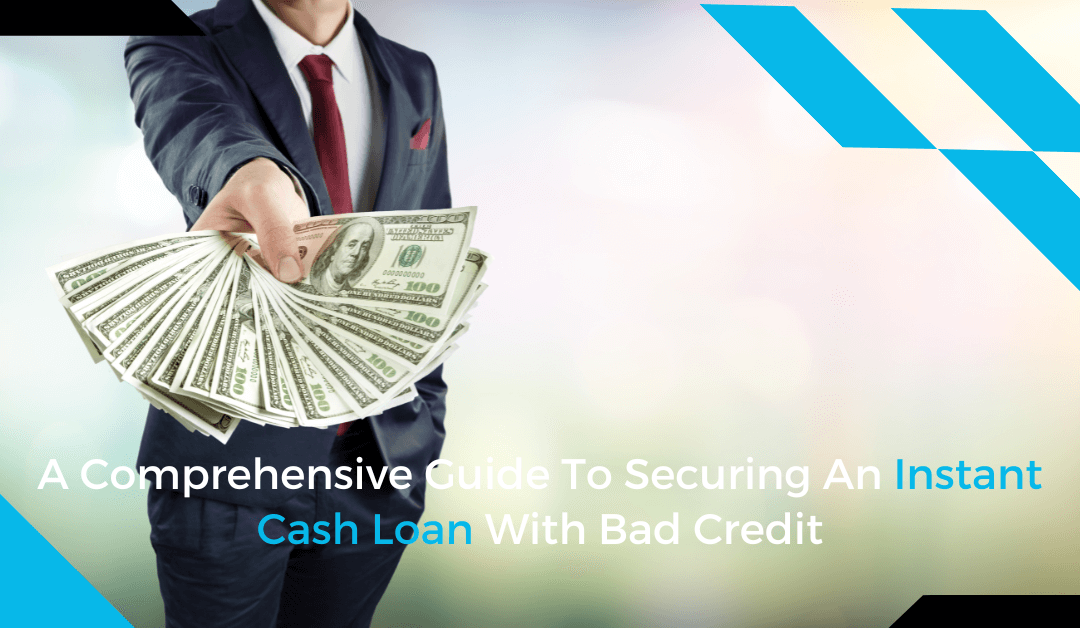 A Comprehensive Guide To Securing An Instant Cash Loan With Bad Credit