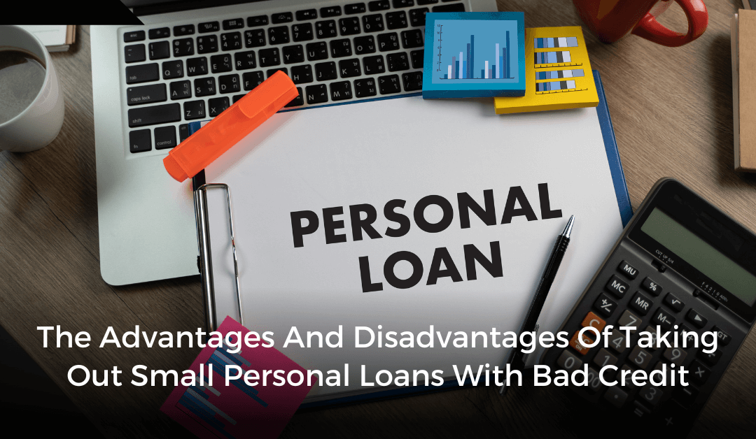 The Advantages And Disadvantages Of Taking Out Small Personal Loans With Bad Credit